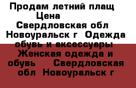 Продам летний плащ › Цена ­ 2 000 - Свердловская обл., Новоуральск г. Одежда, обувь и аксессуары » Женская одежда и обувь   . Свердловская обл.,Новоуральск г.